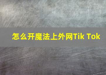 怎么开魔法上外网Tik Tok